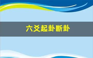 六爻seo卦的知识起卦断卦解决大家的问题！