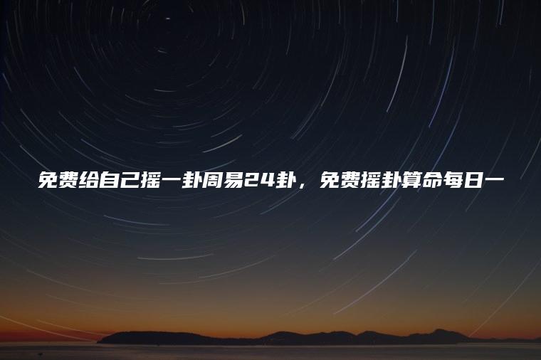 免费给自己摇一卦周易24卦，免费摇卦算命每日一