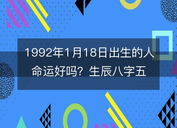 1992年1月18日出生的人命运好吗？生辰八字五行缺什么?