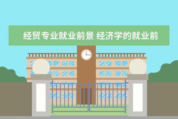 大学路经济与贸易类专业的就业前景怎么样？